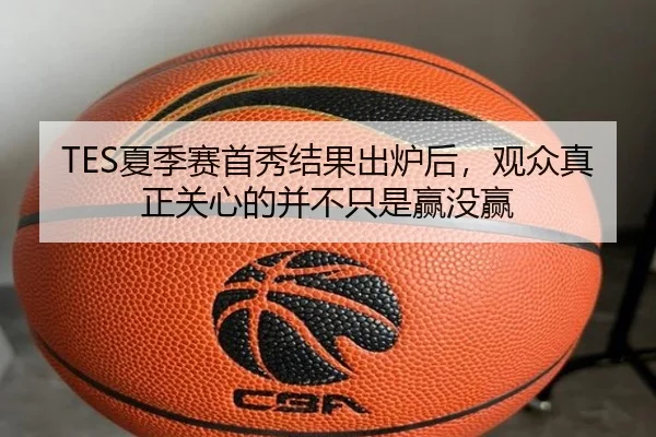 TES夏季赛首秀结果出炉后，观众真正关心的并不只是赢没赢 - kaiyun